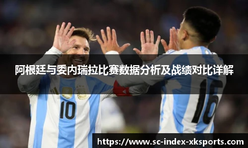 阿根廷与委内瑞拉比赛数据分析及战绩对比详解