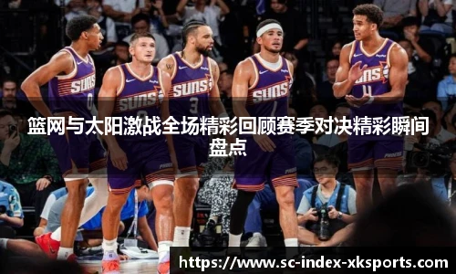 篮网与太阳激战全场精彩回顾赛季对决精彩瞬间盘点