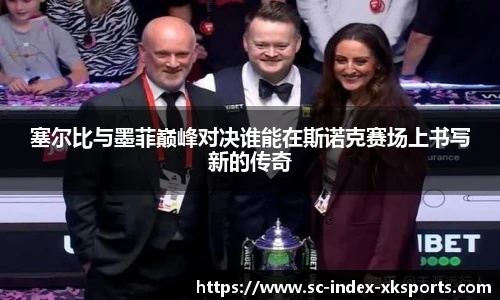 塞尔比与墨菲巅峰对决谁能在斯诺克赛场上书写新的传奇